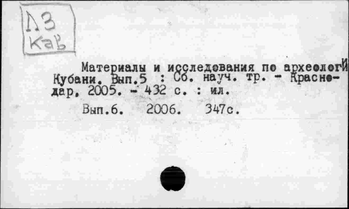 ﻿Материалы и исследования по археологй Кубани. Вып.5 î Со. науч. тр. - Краснодар, 2005. - 432 с. : ил.
Вып.6. 2006.	347с.